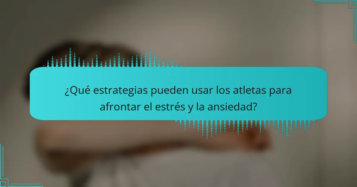 ¿Qué estrategias pueden usar los atletas para afrontar el estrés y la ansiedad?