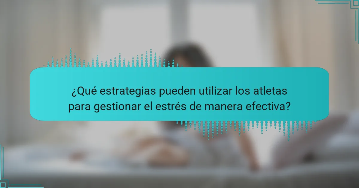 ¿Qué estrategias pueden utilizar los atletas para gestionar el estrés de manera efectiva?