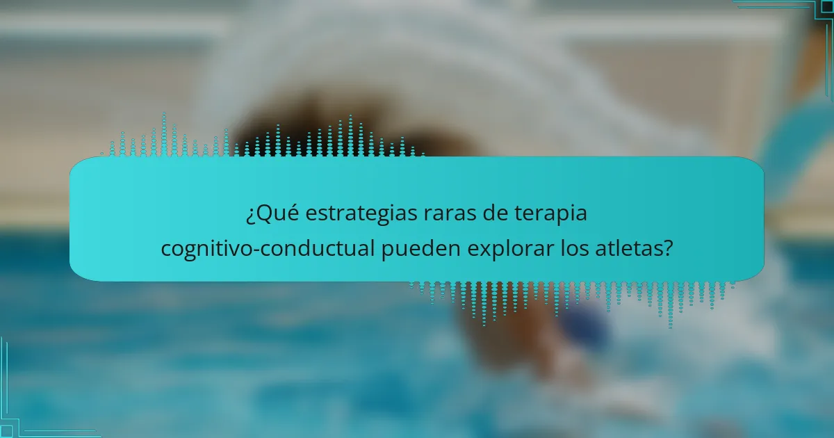 ¿Qué estrategias raras de terapia cognitivo-conductual pueden explorar los atletas?