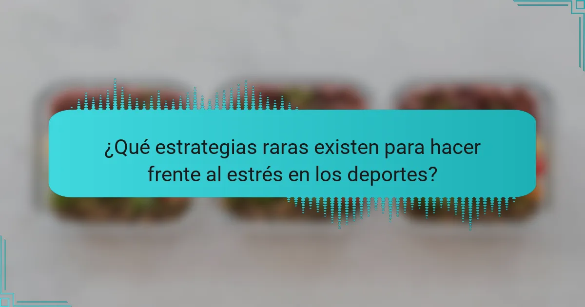 ¿Qué estrategias raras existen para hacer frente al estrés en los deportes?