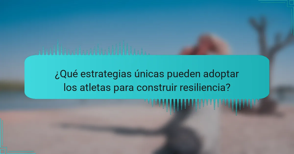 ¿Qué estrategias únicas pueden adoptar los atletas para construir resiliencia?