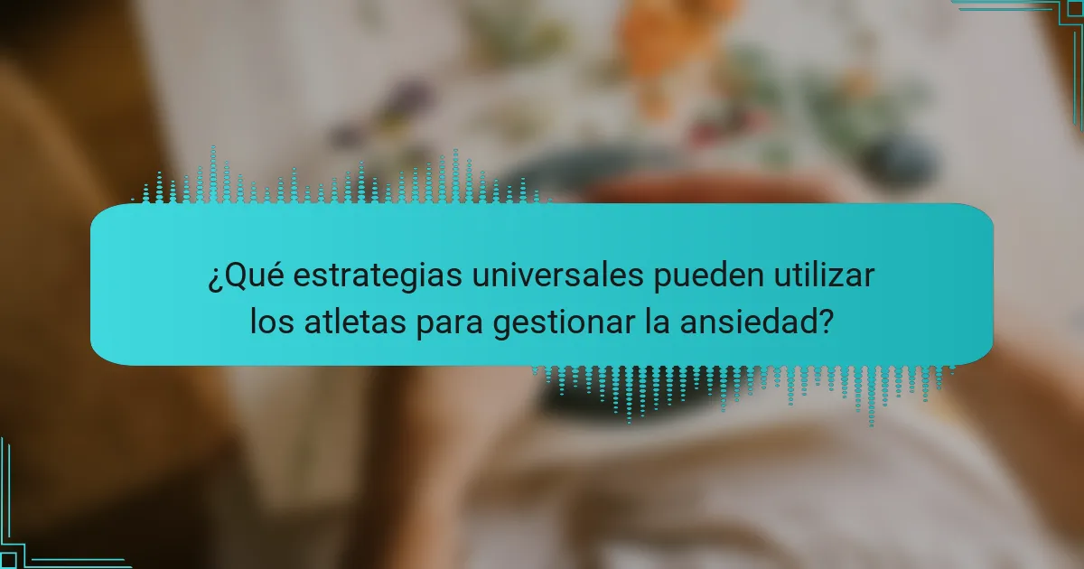 ¿Qué estrategias universales pueden utilizar los atletas para gestionar la ansiedad?