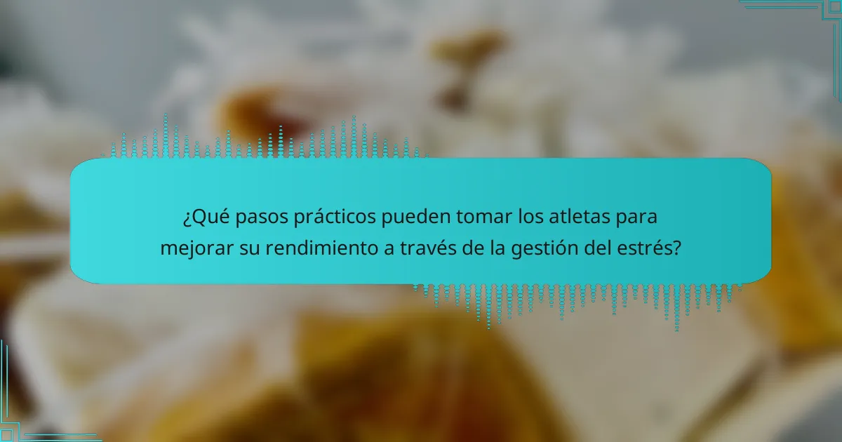 ¿Qué pasos prácticos pueden tomar los atletas para mejorar su rendimiento a través de la gestión del estrés?
