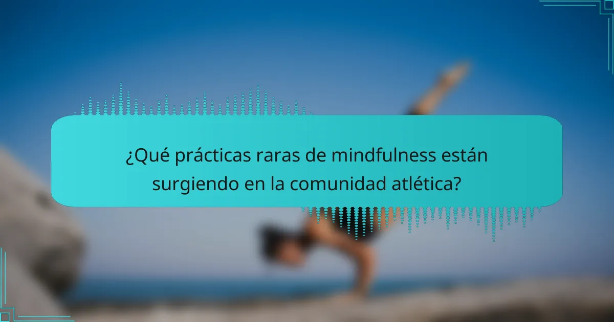 ¿Qué prácticas raras de mindfulness están surgiendo en la comunidad atlética?