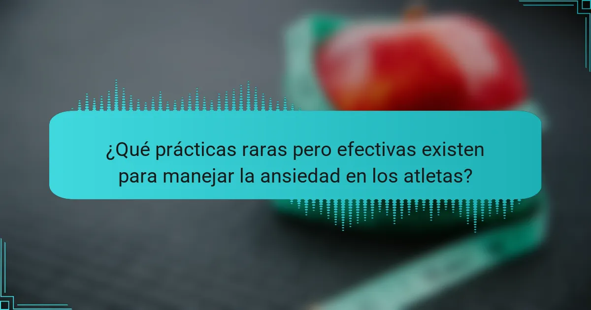 ¿Qué prácticas raras pero efectivas existen para manejar la ansiedad en los atletas?