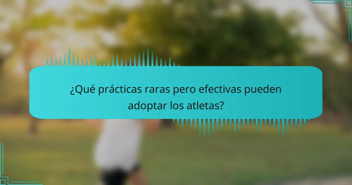 ¿Qué prácticas raras pero efectivas pueden adoptar los atletas?