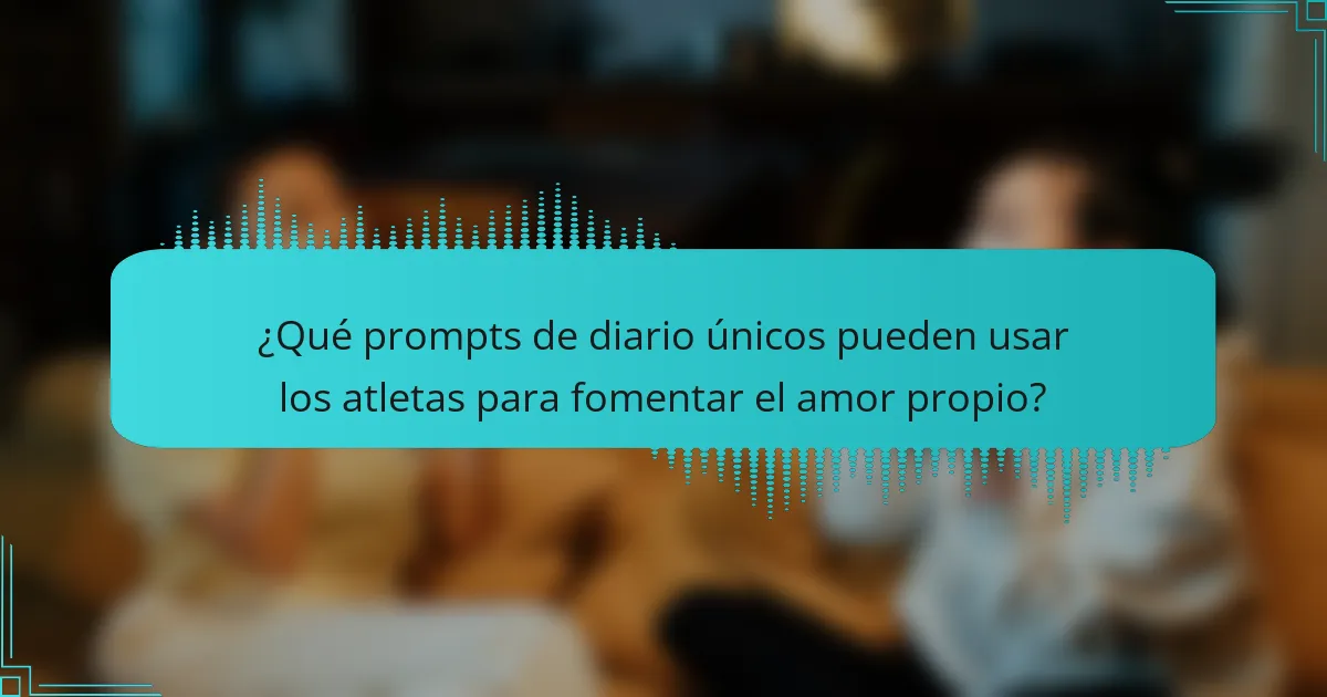 ¿Qué prompts de diario únicos pueden usar los atletas para fomentar el amor propio?