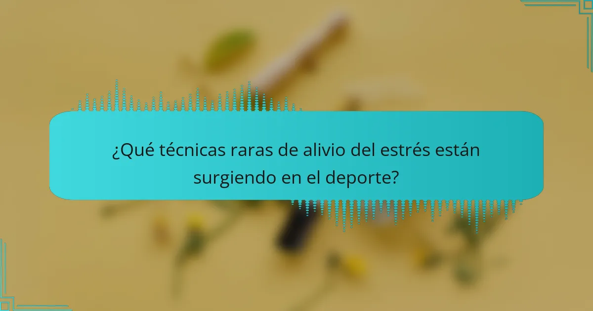 ¿Qué técnicas raras de alivio del estrés están surgiendo en el deporte?