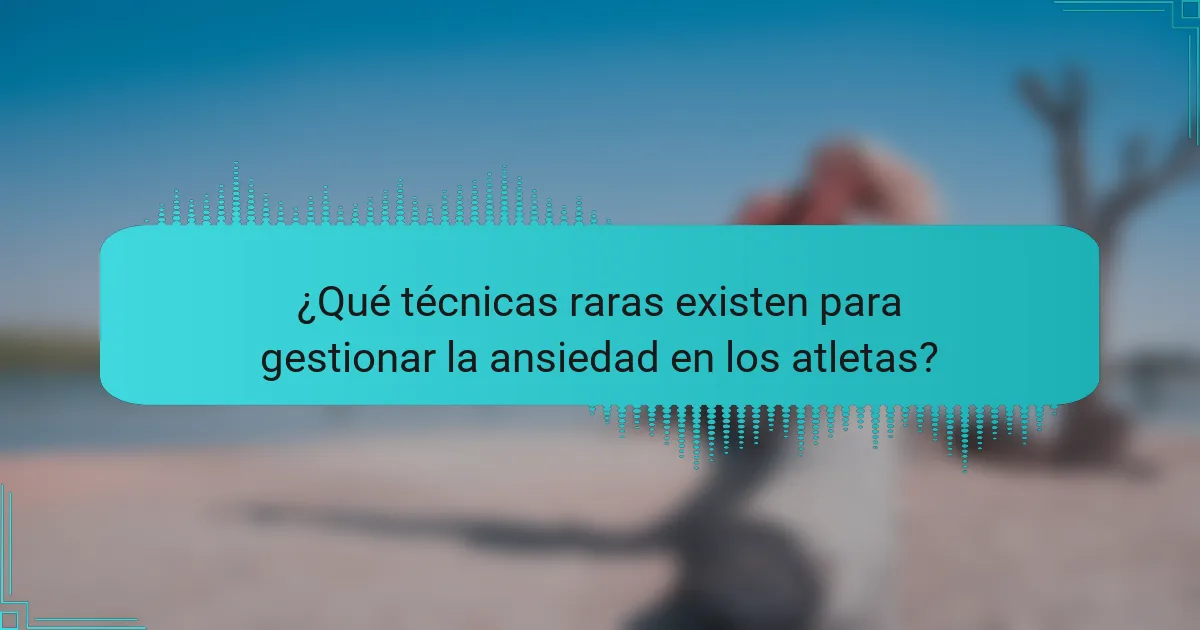 ¿Qué técnicas raras existen para gestionar la ansiedad en los atletas?
