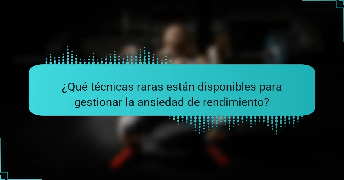 ¿Qué técnicas raras están disponibles para gestionar la ansiedad de rendimiento?