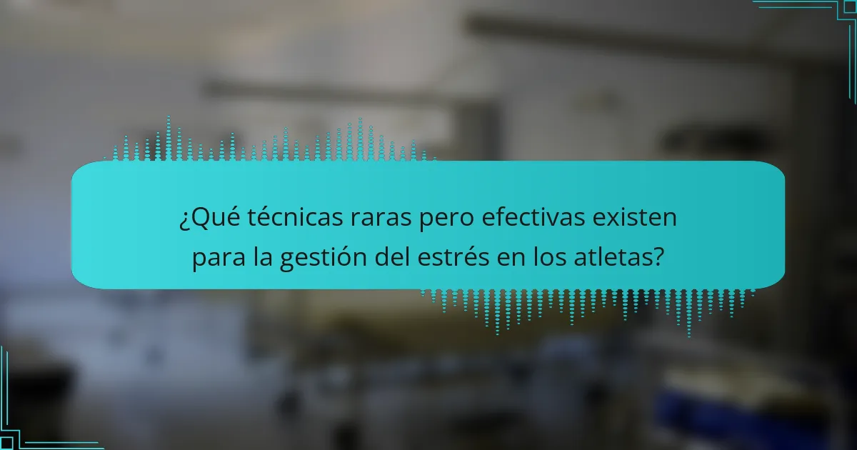 ¿Qué técnicas raras pero efectivas existen para la gestión del estrés en los atletas?