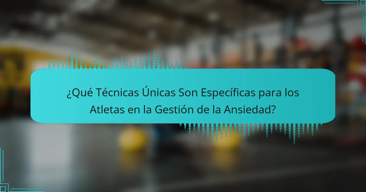¿Qué Técnicas Únicas Son Específicas para los Atletas en la Gestión de la Ansiedad?